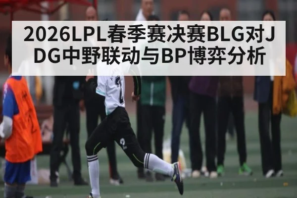 2026LPL春季赛决赛BLG对JDG中野联动与BP博弈分析